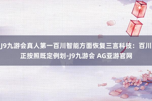 J9九游会真人第一百川智能方面恢复三言科技：百川正按照既定例划-J9九游会 AG亚游官网